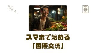 【30代からの海外生活術】スマホ1台で広がる国際交流の始め方